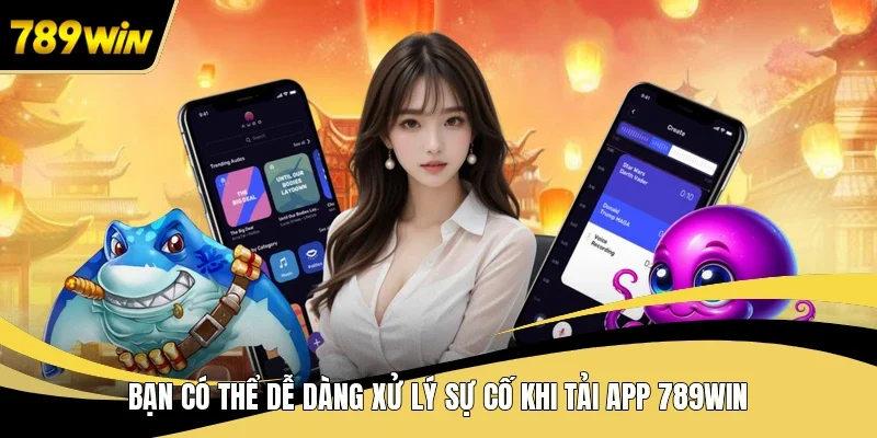 Bạn có thể dễ dàng xử lý sự cố khi tải app 789WIN