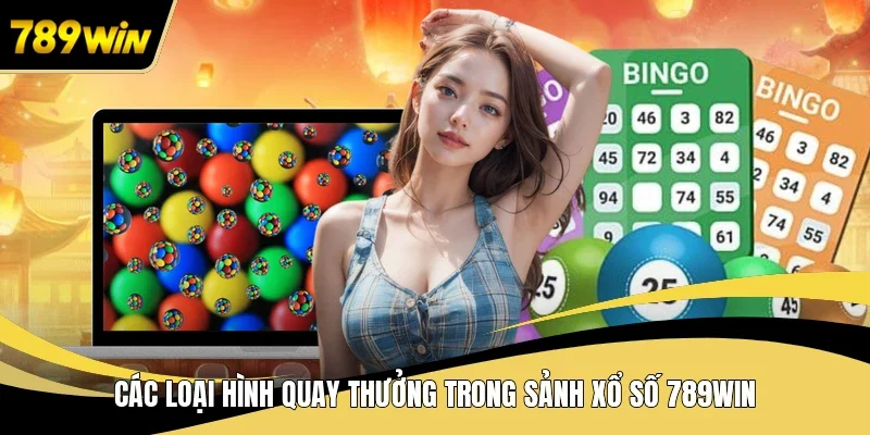 Các loại hình quay thưởng trong sảnh xổ số 789WIN