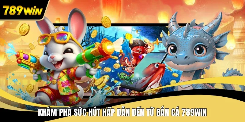 Khám phá sức hút hấp dẫn đến từ bắn cá 789WIN