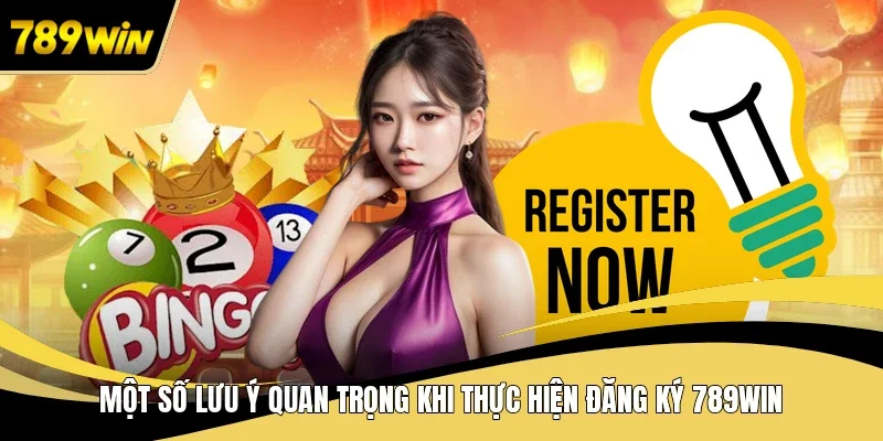 Một số lưu ý quan trọng khi thực hiện đăng ký 789WIN