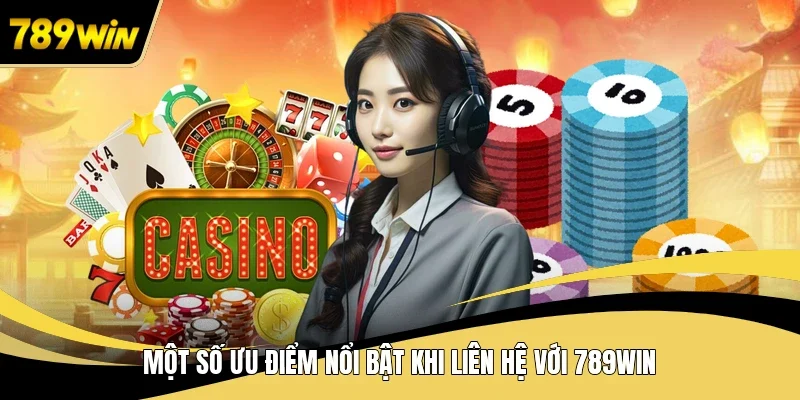 Một số ưu điểm nổi bật khi liên hệ với 789WIN