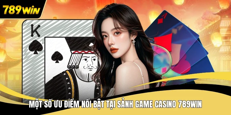Một số ưu điểm nổi bật tại sảnh game casino 789WIN