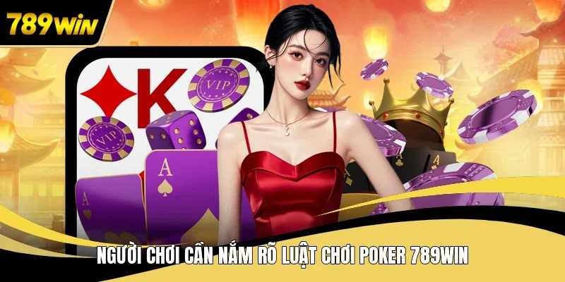 Người chơi cần nắm rõ luật chơi poker 789WIN