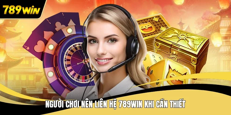 Người chơi nên liên hệ 789WIN khi cần thiết