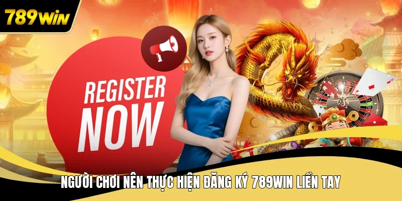 Người chơi nên thực hiện đăng ký 789WIN liền tay